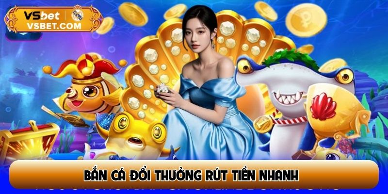 Bắn cá đổi thưởng rút tiền nhanh – Thủ tục nhanh gọn, tiền về sau 5 phút