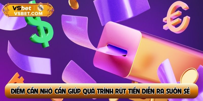 Điểm cần nhớ cần giúp quá trình rút tiền diễn ra suôn sẻ