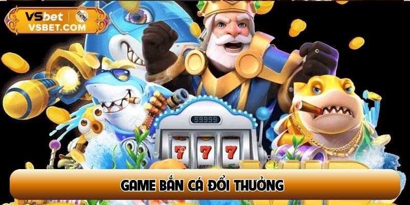 Game bắn cá đổi thưởng hay nhất cho bet thủ hiện đại 2026