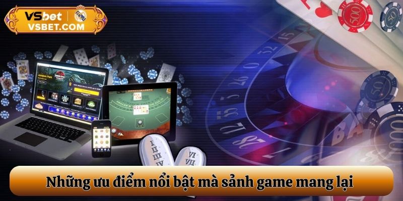 Những ưu điểm nổi bật mà sảnh game mang lại