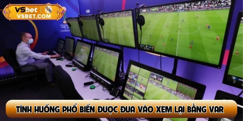 Các tình huống phổ biến được đưa vào xem lại bằng VAR