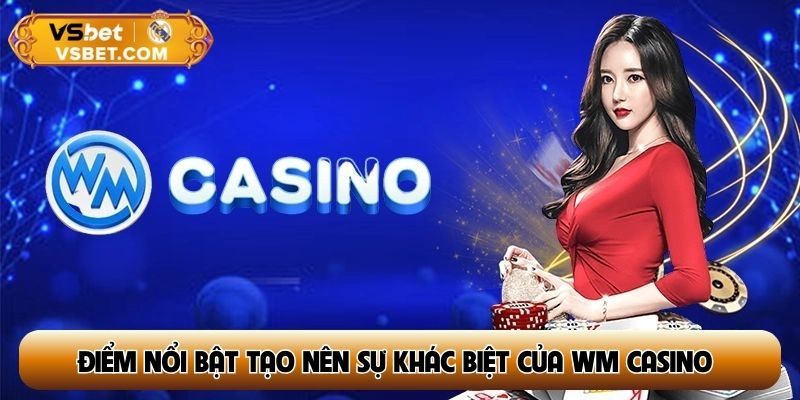 Điểm nổi bật tạo nên sự khác biệt của WM Casino