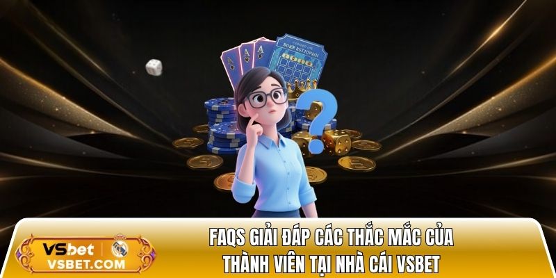 FAQs giải đáp các thắc mắc của thành viên tại nhà cái vsbet