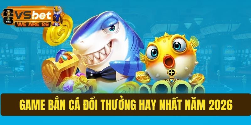 Game bắn cá đổi thưởng hay nhất