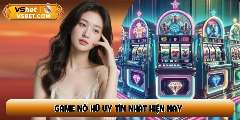 Bí kíp chọn game nổ hũ uy tín nhất hiện nay, cơ hội thắng jackpot tiền tỷ dễ dàng