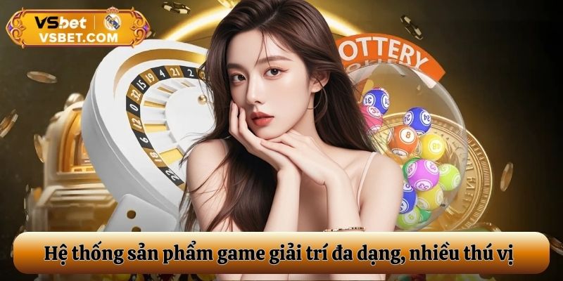 Hệ thống sản phẩm game giải trí đa dạng, nhiều thú vị
