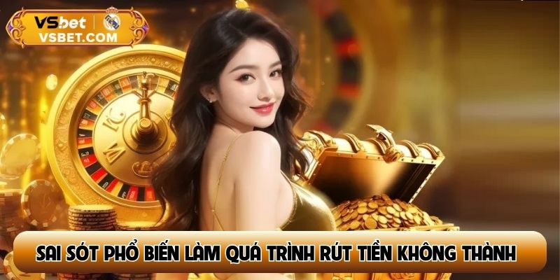 Một số sai sót phổ biến làm quá trình rút tiền không thành công
