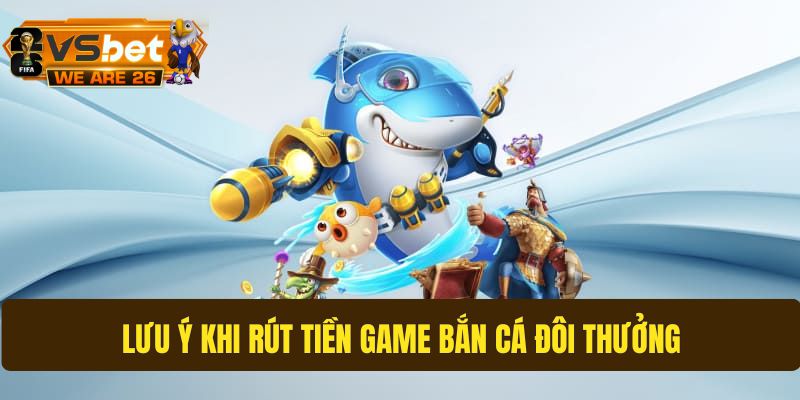 Một vài lưu ý khi rút tiền game bắn cá