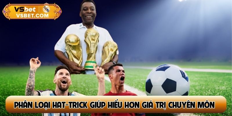 Phân loại hat-trick giúp người xem hiểu sâu hơn giá trị chuyên môn
