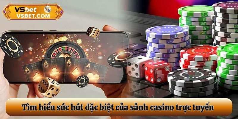 Tìm hiểu sức hút đặc biệt của sảnh casino trực tuyến