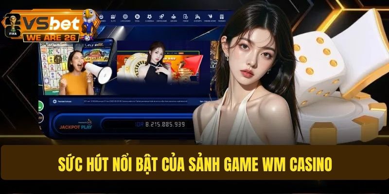 Điểm nổi bật tạo nên sự khác biệt của WM Casino
