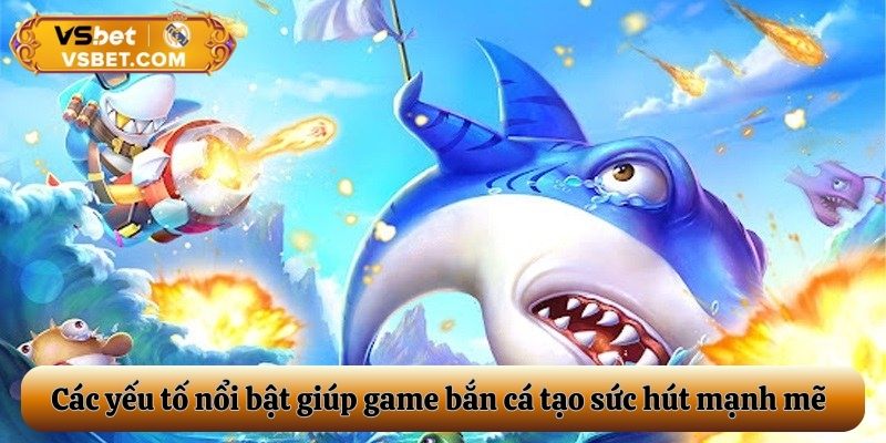 Các yếu tố nổi bật giúp game bắn cá tạo sức hút mạnh mẽ