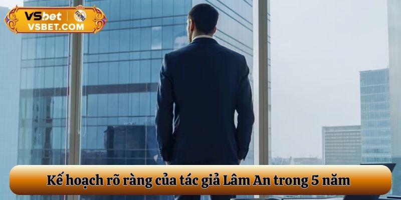 Kế hoạch rõ ràng của tác giả Lâm An trong 5 năm