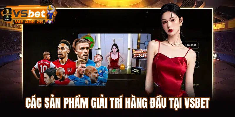 Vsbet cung cấp nhiều sản phẩm cá cược giải trí đa dạng